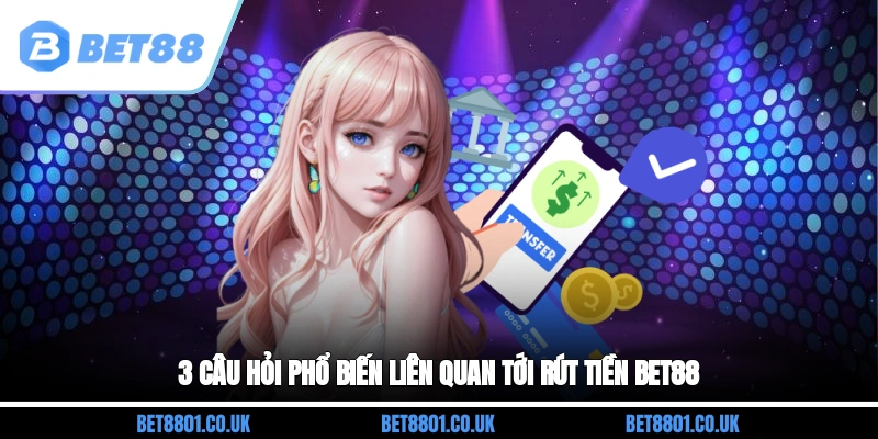 3 câu hỏi phổ biến liên quan tới rút tiền Bet88