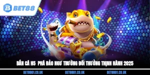 Bắn Cá H5 - Phá Đảo Ngư Trường Đổi Thưởng Thịnh Hành 2025