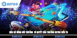 Bắn Cá Rồng Đổi Thưởng - Bí Quyết Săn Thưởng BET88 Siêu To