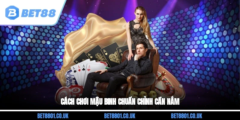 Cách chơi Mậu Binh chuẩn chỉnh cần nắm