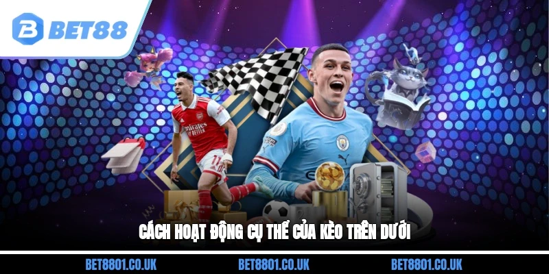Cách hoạt động cụ thể của kèo trên dưới