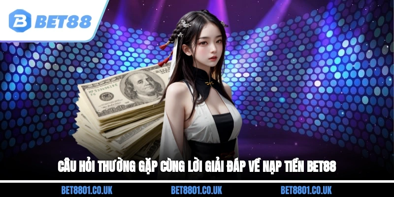 Câu hỏi thường gặp cùng lời giải đáp về nạp tiền Bet88 