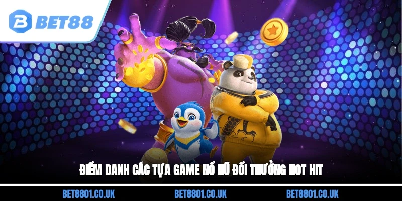 Điểm danh các tựa game nổ hũ đổi thưởng hot hit