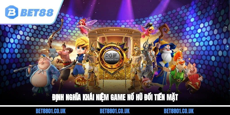 Định nghĩa khái niệm game nổ hũ đổi tiền mặt