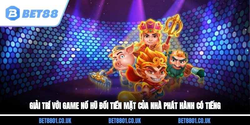 Giải trí với game nổ hũ đổi tiền mặt của nhà phát hành có tiếng
