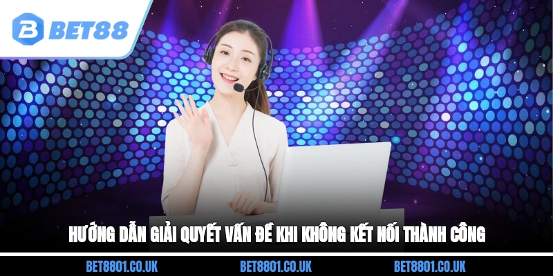 Hướng dẫn giải quyết vấn đề khi không kết nối thành công