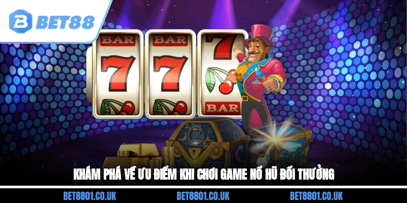 Khám phá về ưu điểm khi chơi game nổ hũ đổi thưởng