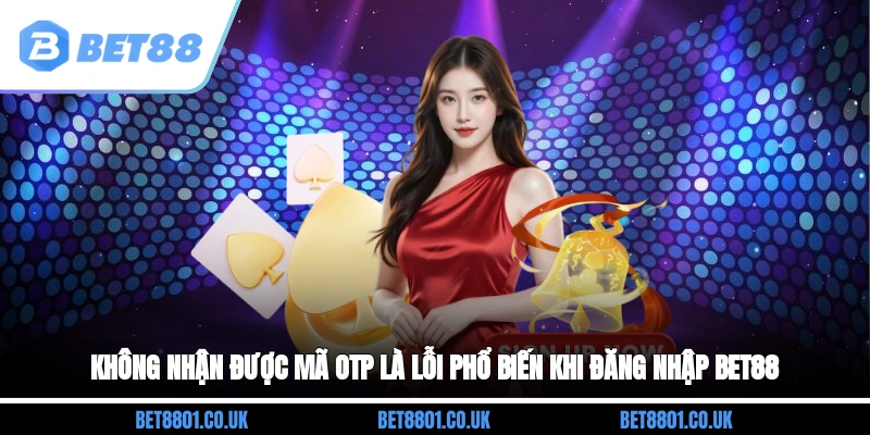Không nhận được mã OTP là lỗi phổ biến khi đăng nhập Bet88