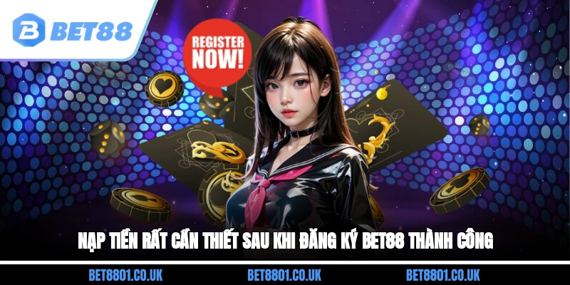 Nạp tiền rất cần thiết sau khi đăng ký Bet88 thành công