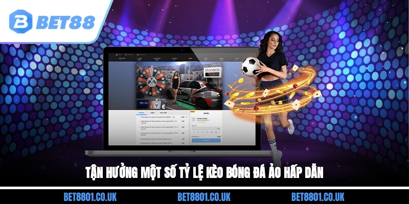 Tận hưởng một số tỷ lệ kèo bóng đá ảo hấp dẫn