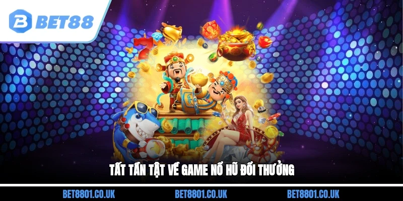 Tất tần tật về game nổ hũ đổi thưởng