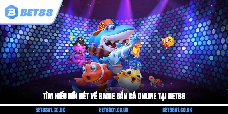 Tìm hiểu đôi nét về game bắn cá online tại Bet88
