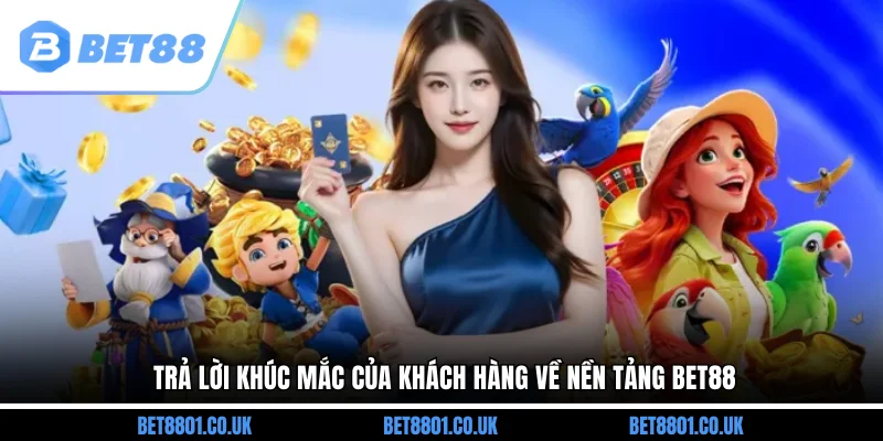 Trả lời khúc mắc của khách hàng về nền tảng Bet88